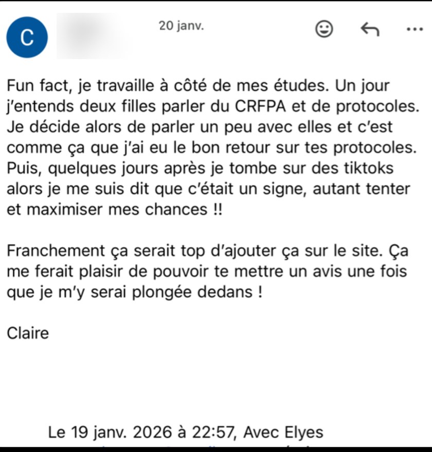 Email de Claire (suite) : Fun fact, je travaille à côté de mes études. J'entends deux filles parler du CRFPA et de tes protocoles. Franchement ça serait top d'ajouter ça sur le site.